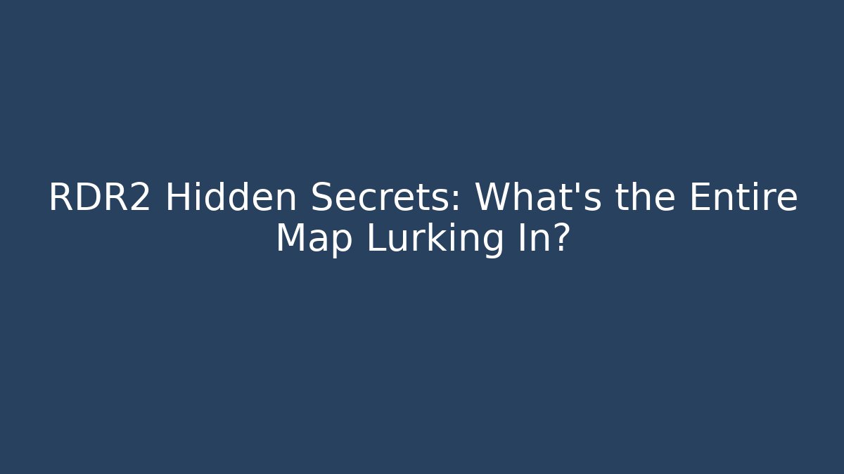 RDR2 Hidden Secrets: What’s the Entire Map Lurking In?