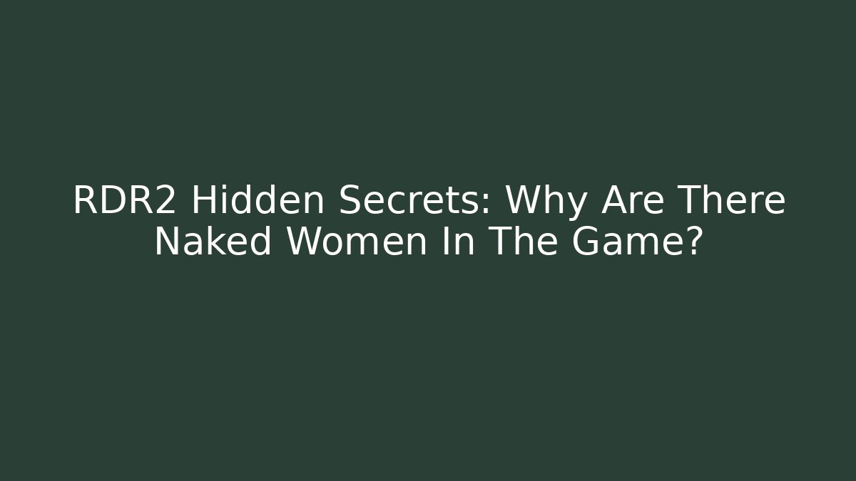 RDR2 Hidden Secrets: Why Are There Naked Women In The Game? - Critter Realm