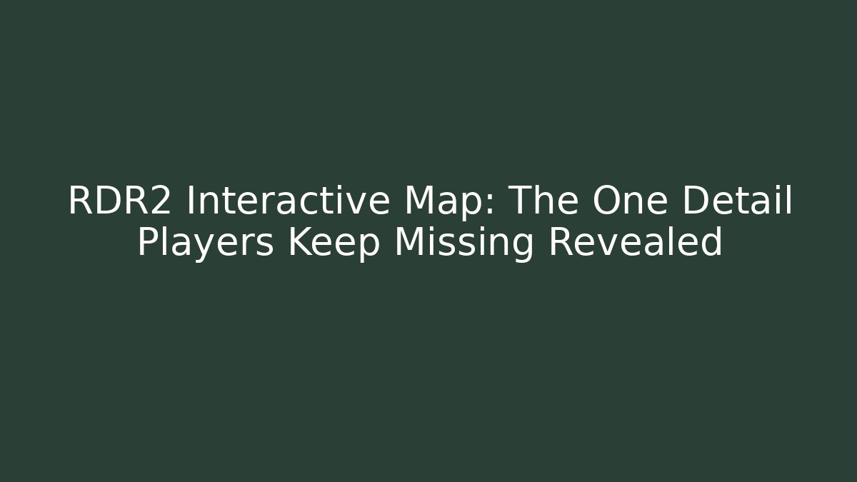 RDR2 Interactive Map: The One Detail Players Keep Missing Revealed