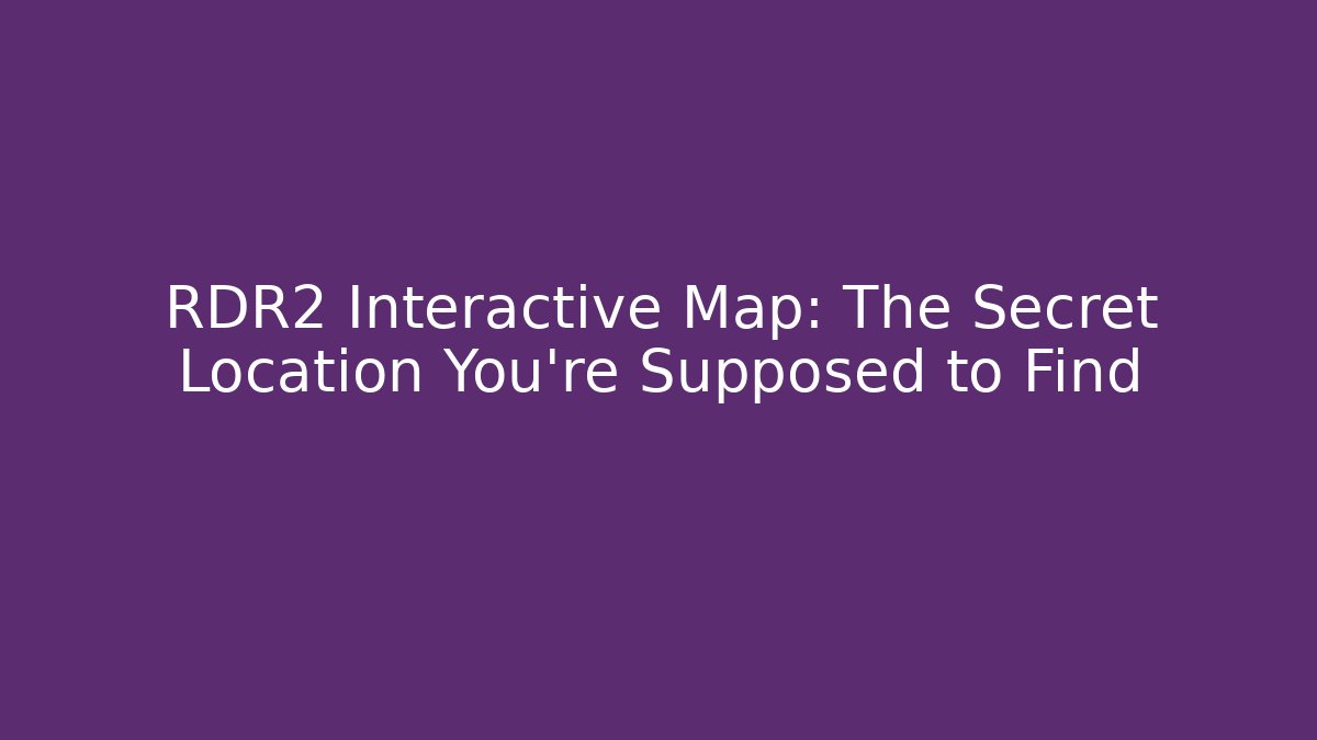 RDR2 Interactive Map: The Secret Location You're Supposed to Find