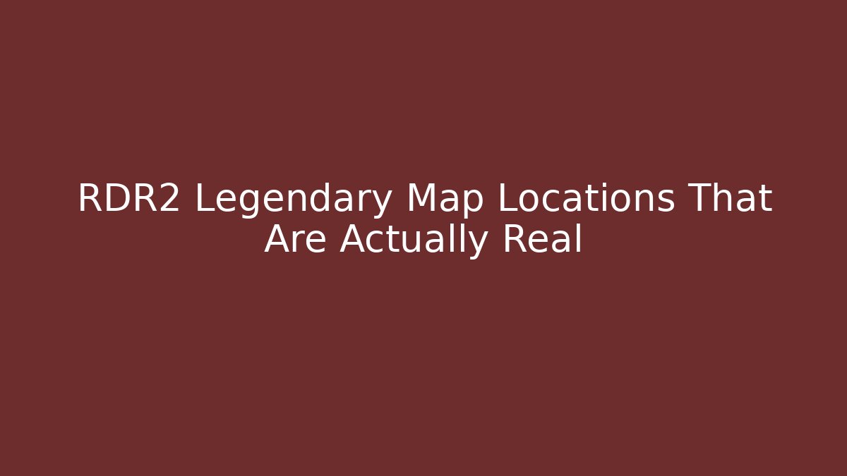 RDR2 Legendary Map Locations That Are Actually Real