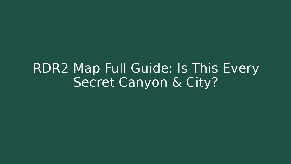 RDR2 Map Full Guide: Is This Every Secret Canyon & City?