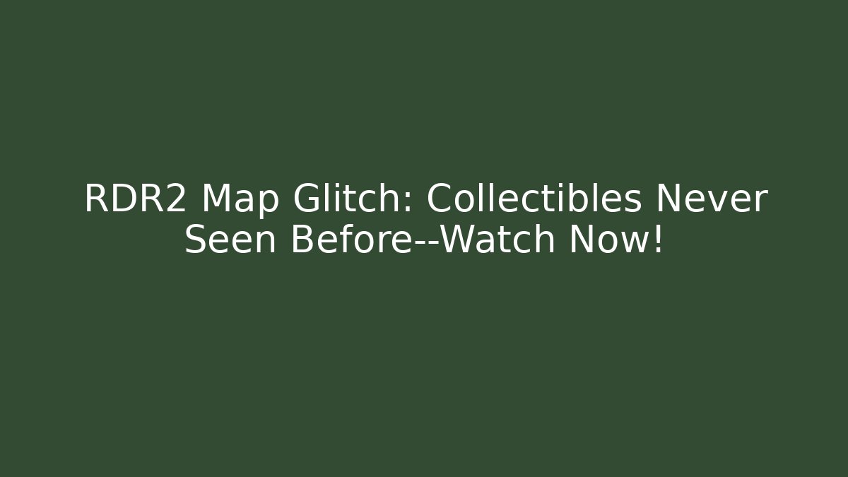 RDR2 Map Glitch: Collectibles Never Seen Before—Watch Now!
