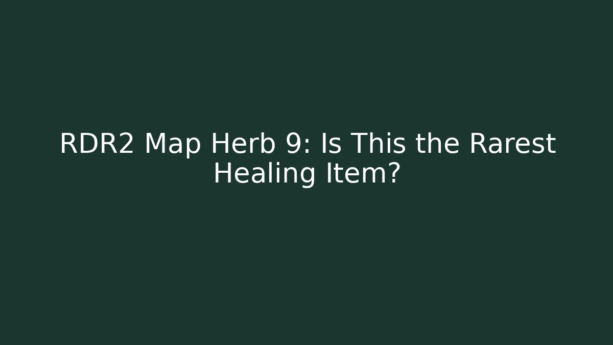 RDR2 Map Herb 9: Is This the Rarest Healing Item?