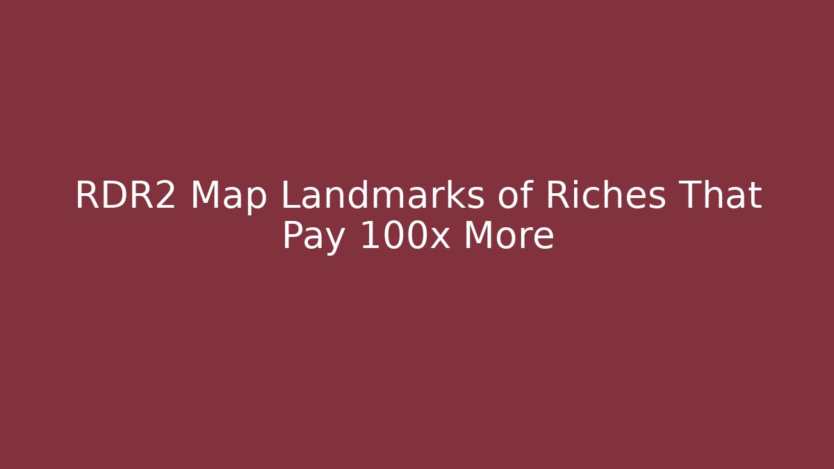 RDR2 Map Landmarks of Riches That Pay 100x More