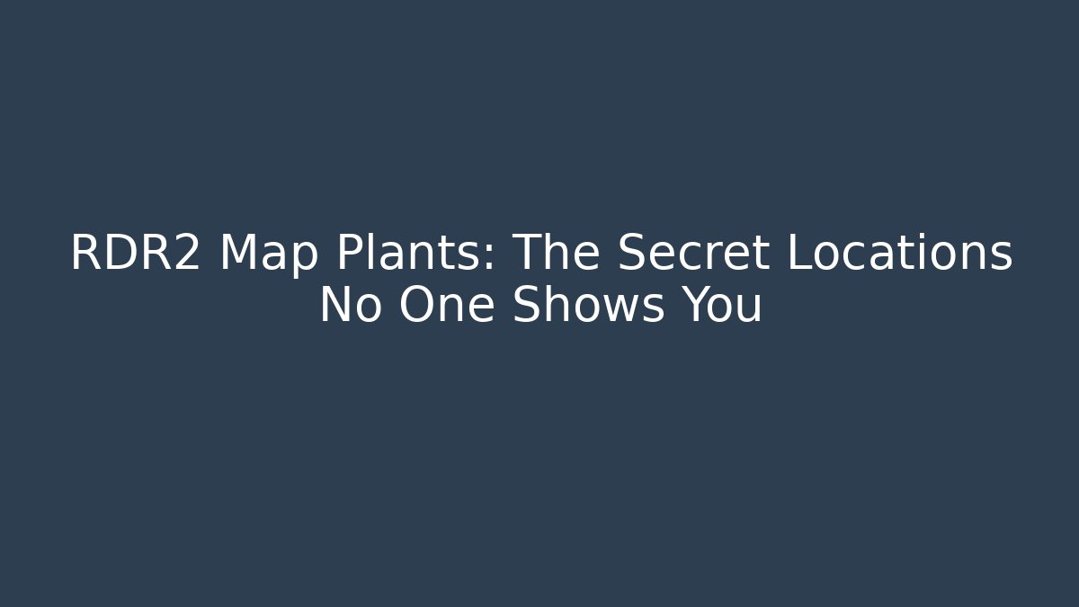 RDR2 Map Plants: The Secret Locations No One Shows You