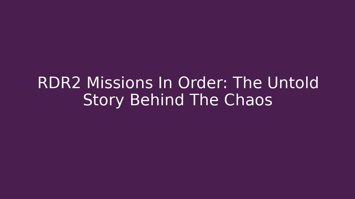 RDR2 Missions In Order: The Untold Story Behind The Chaos