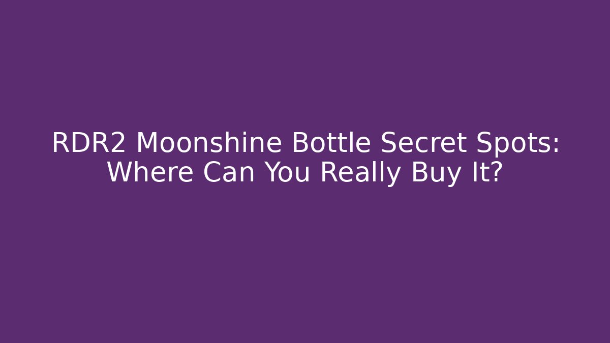 RDR2 Moonshine Bottle Secret Spots: Where Can You Really Buy It?