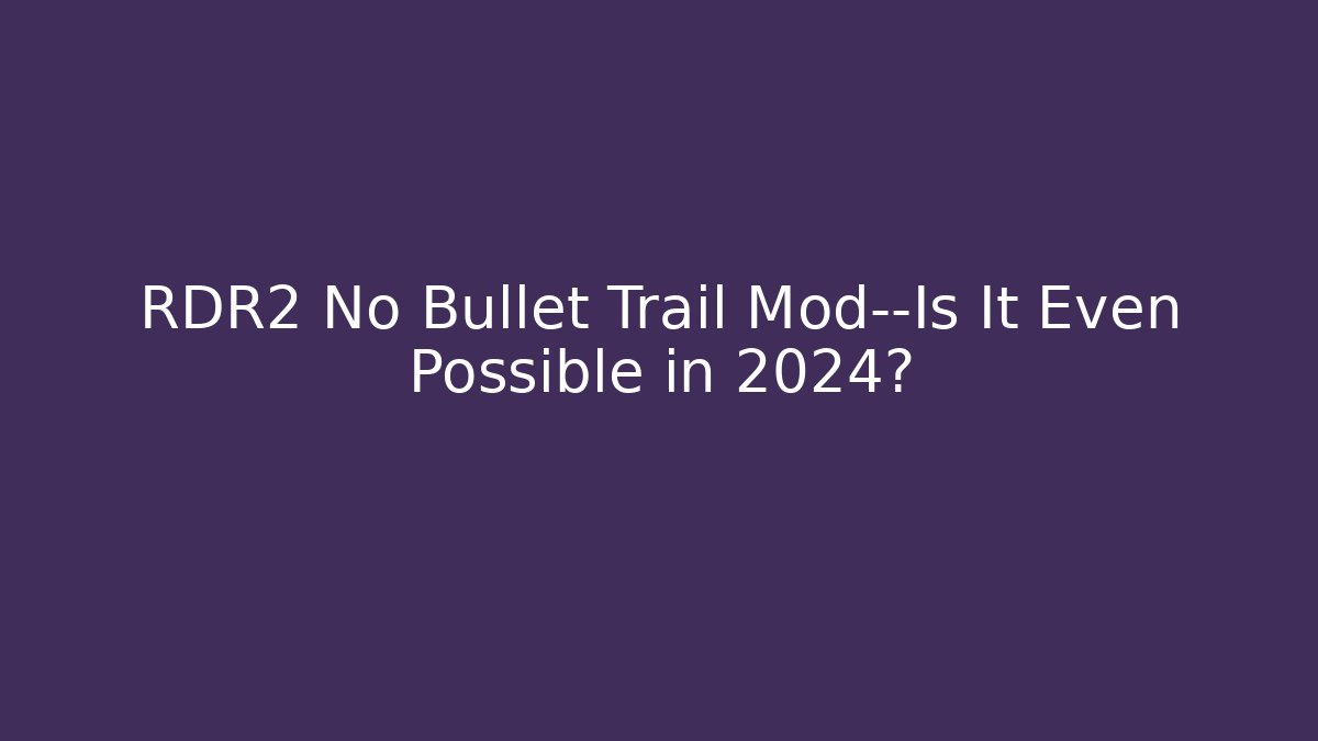RDR2 No Bullet Trail Mod—Is It Even Possible in 2024?