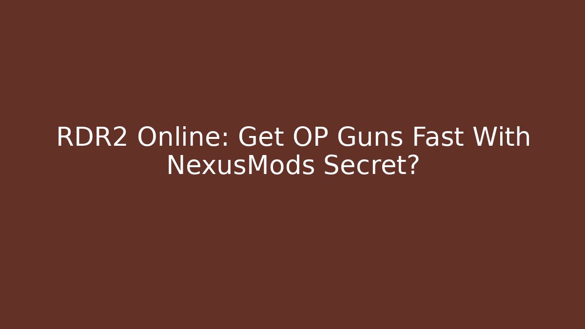 RDR2 Online: Get OP Guns Fast With NexusMods Secret?