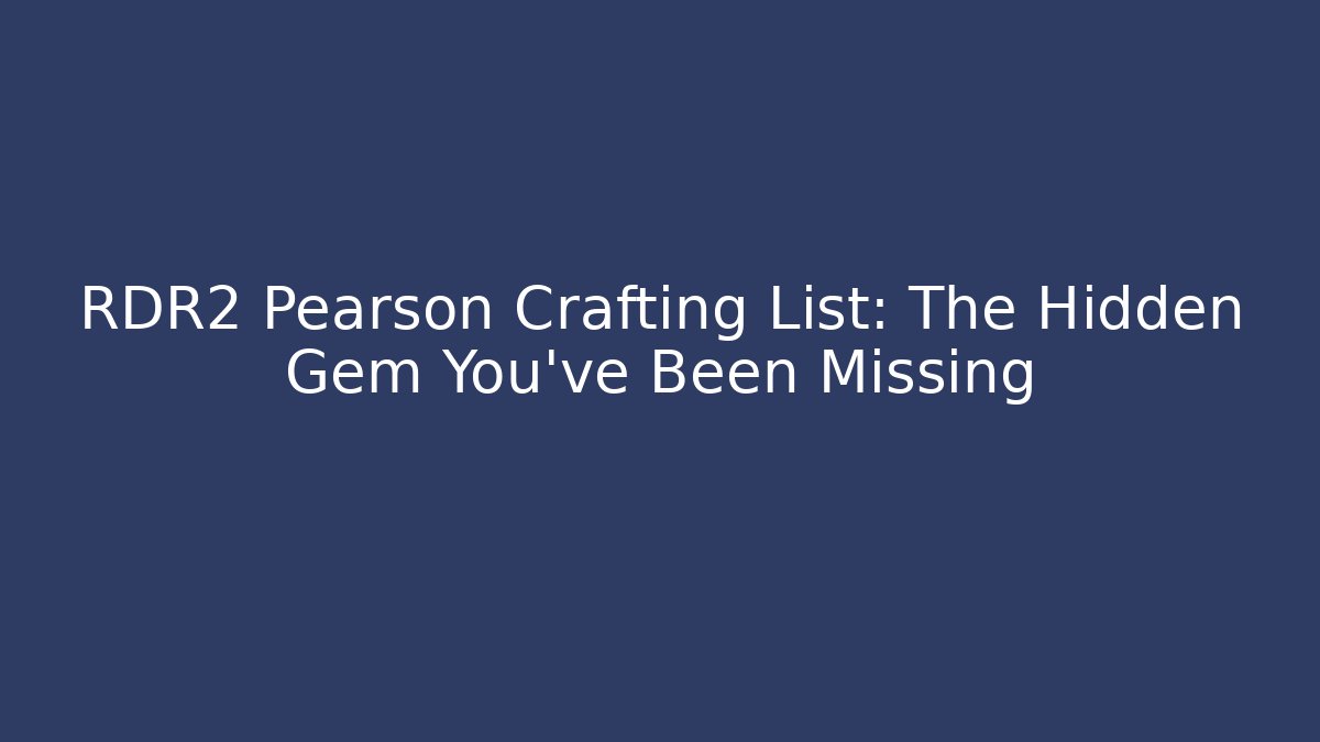 RDR2 Pearson Crafting List: The Hidden Gem You've Been Missing