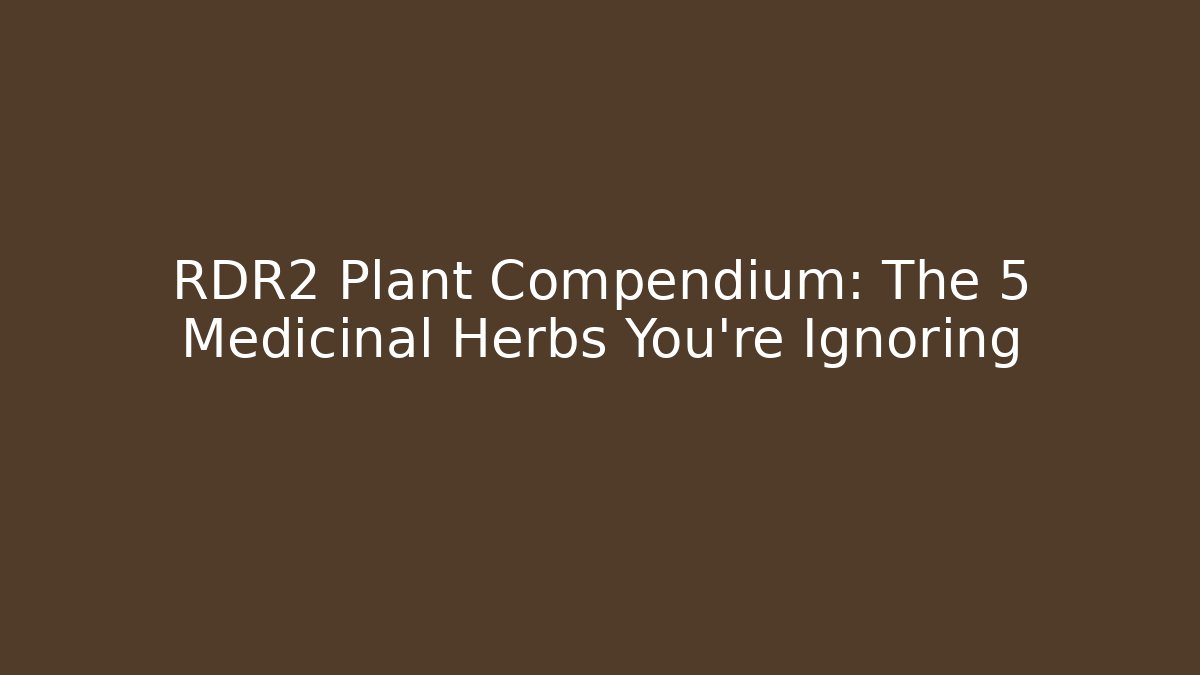 RDR2 Plant Compendium: The 5 Medicinal Herbs You're Ignoring