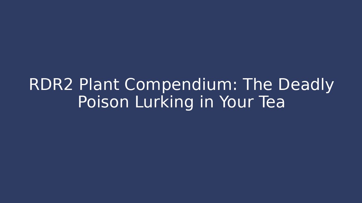 RDR2 Plant Compendium: The Deadly Poison Lurking in Your Tea