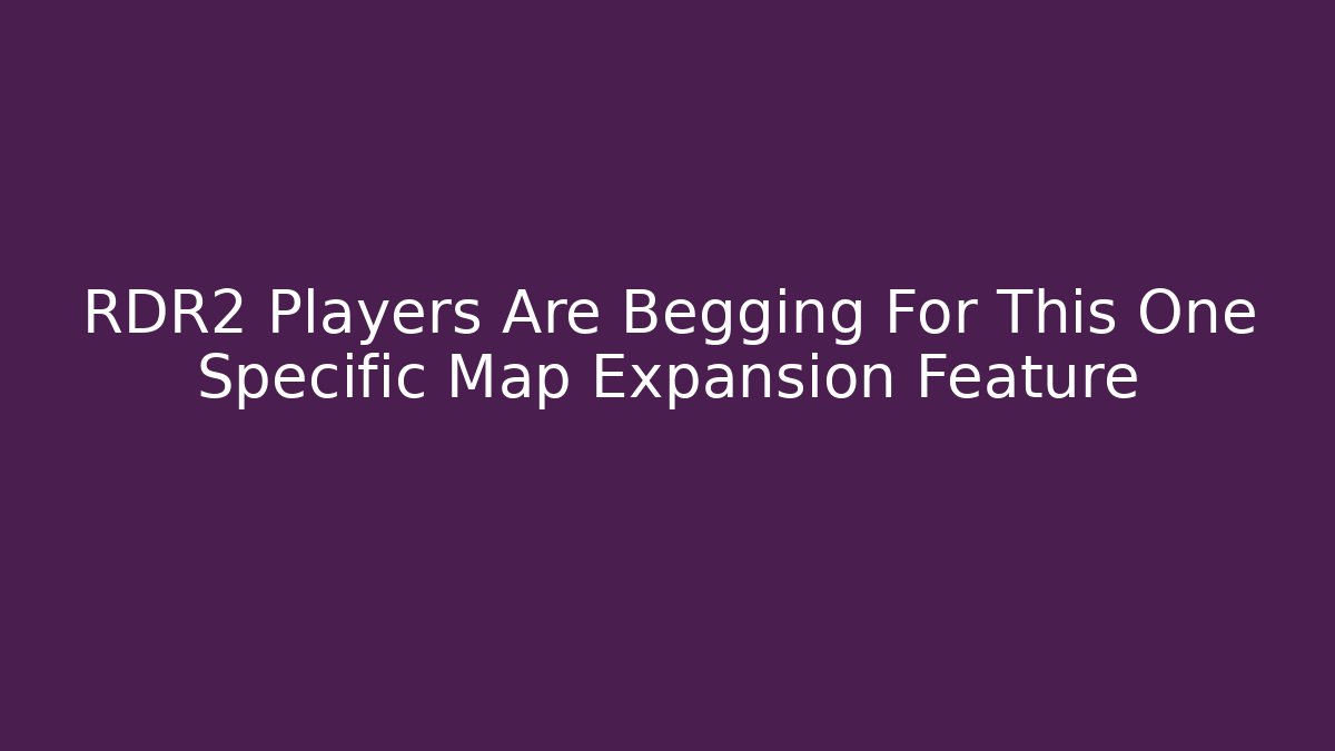 RDR2 Players Are Begging For This One Specific Map Expansion Feature