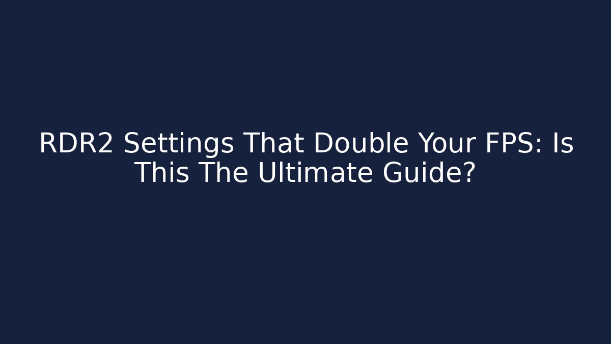 RDR2 Settings That Double Your FPS: Is This The Ultimate Guide?