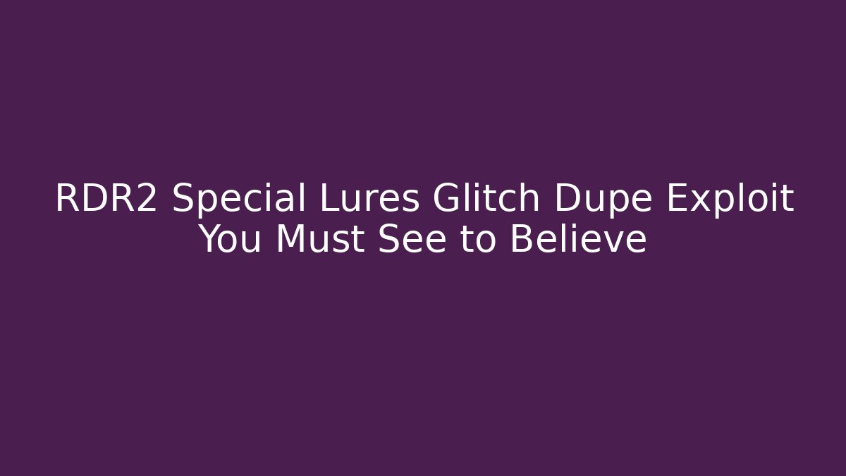 RDR2 Special Lures Glitch Dupe Exploit You Must See to Believe
