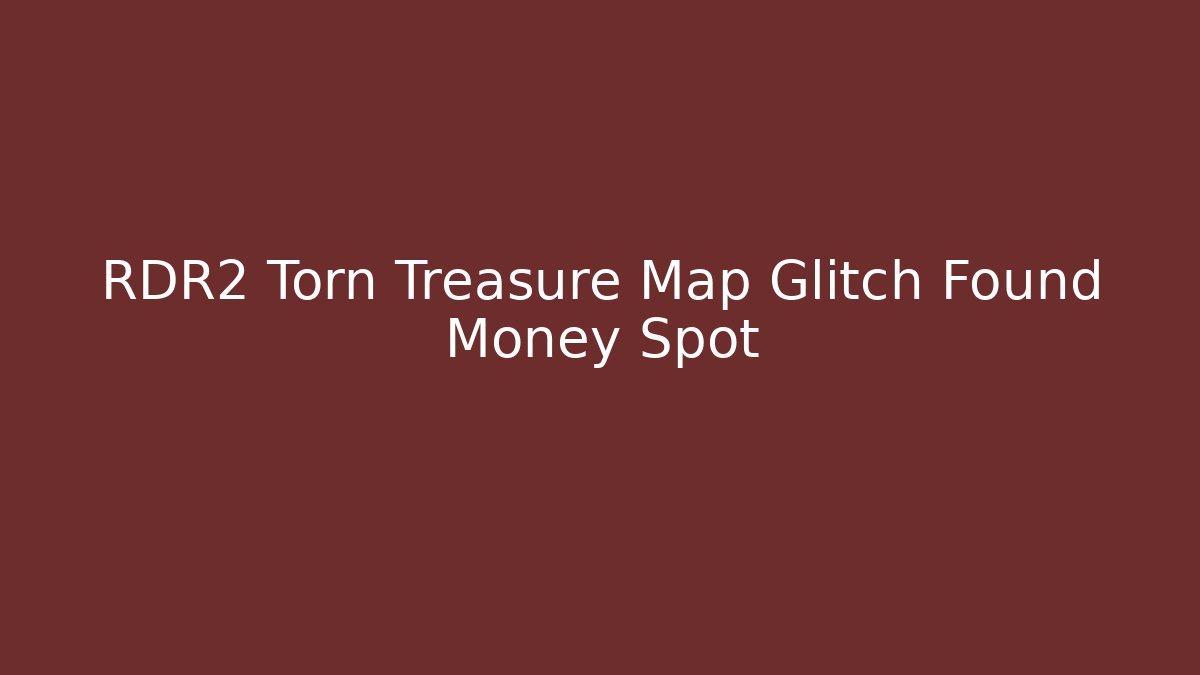RDR2 Torn Treasure Map Glitch Found Money Spot