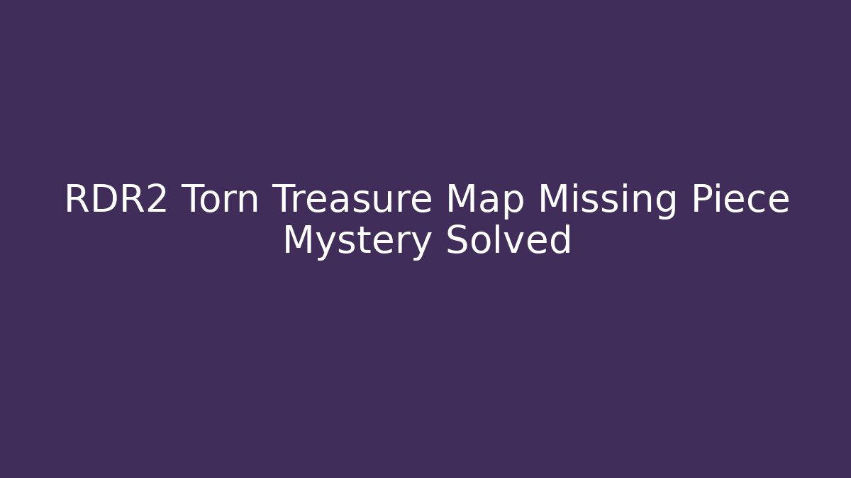 RDR2 Torn Treasure Map Missing Piece Mystery Solved