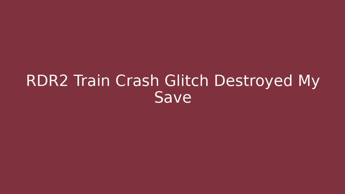 RDR2 Train Crash Glitch Destroyed My Save