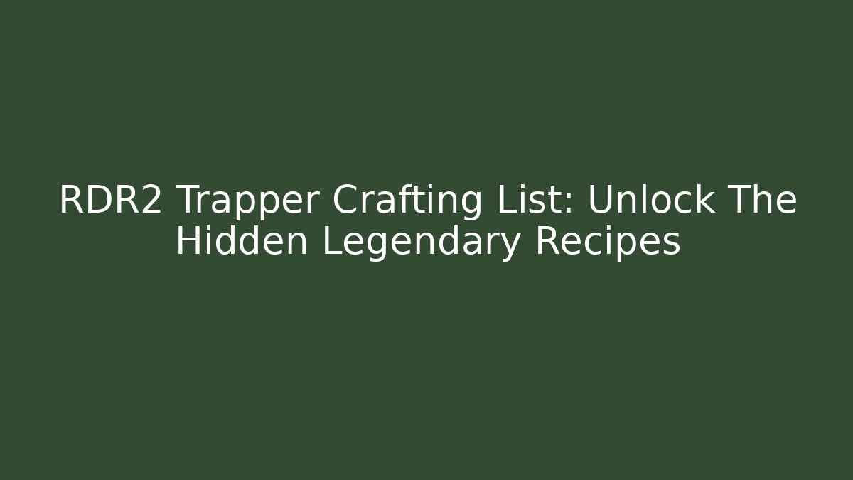 RDR2 Trapper Crafting List: Unlock The Hidden Legendary Recipes