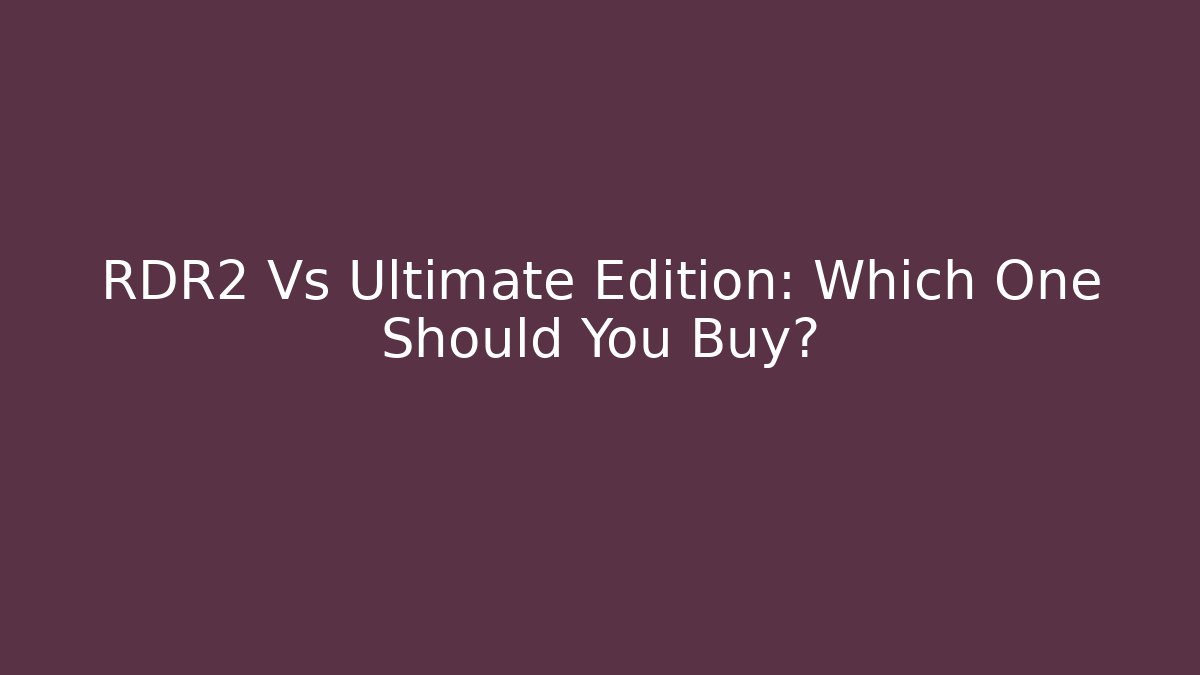 RDR2 Vs Ultimate Edition: Which One Should You Buy?
