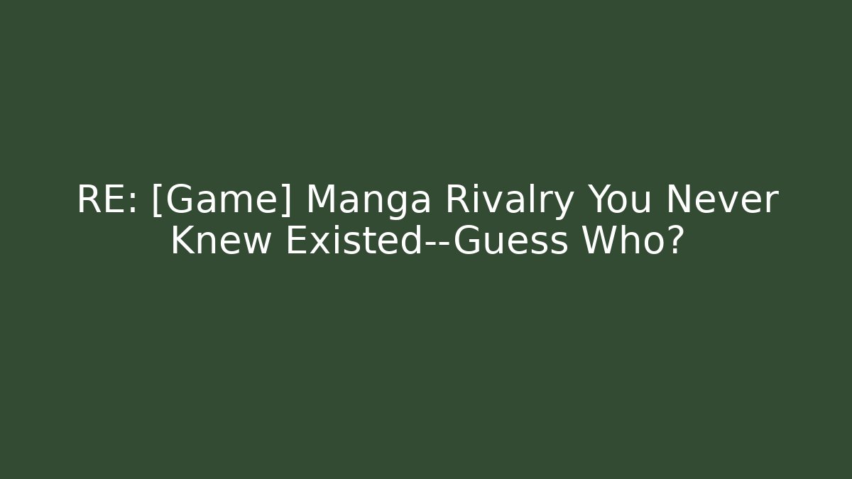 RE: [Game] Manga Rivalry You Never Knew Existed—Guess Who?
