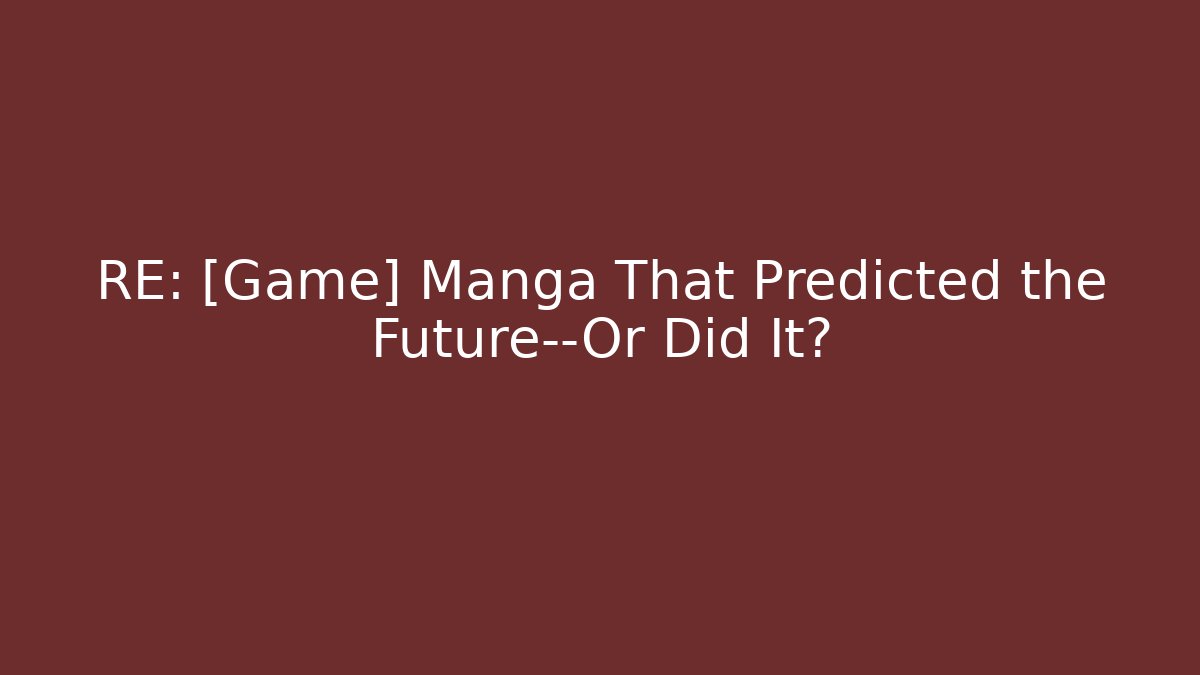 RE: [Game] Manga That Predicted the Future—Or Did It? - Critter Realm