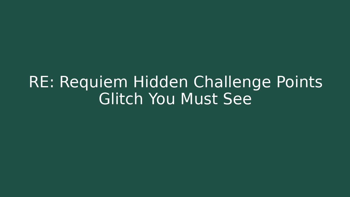 RE: Requiem Hidden Challenge Points Glitch You Must See