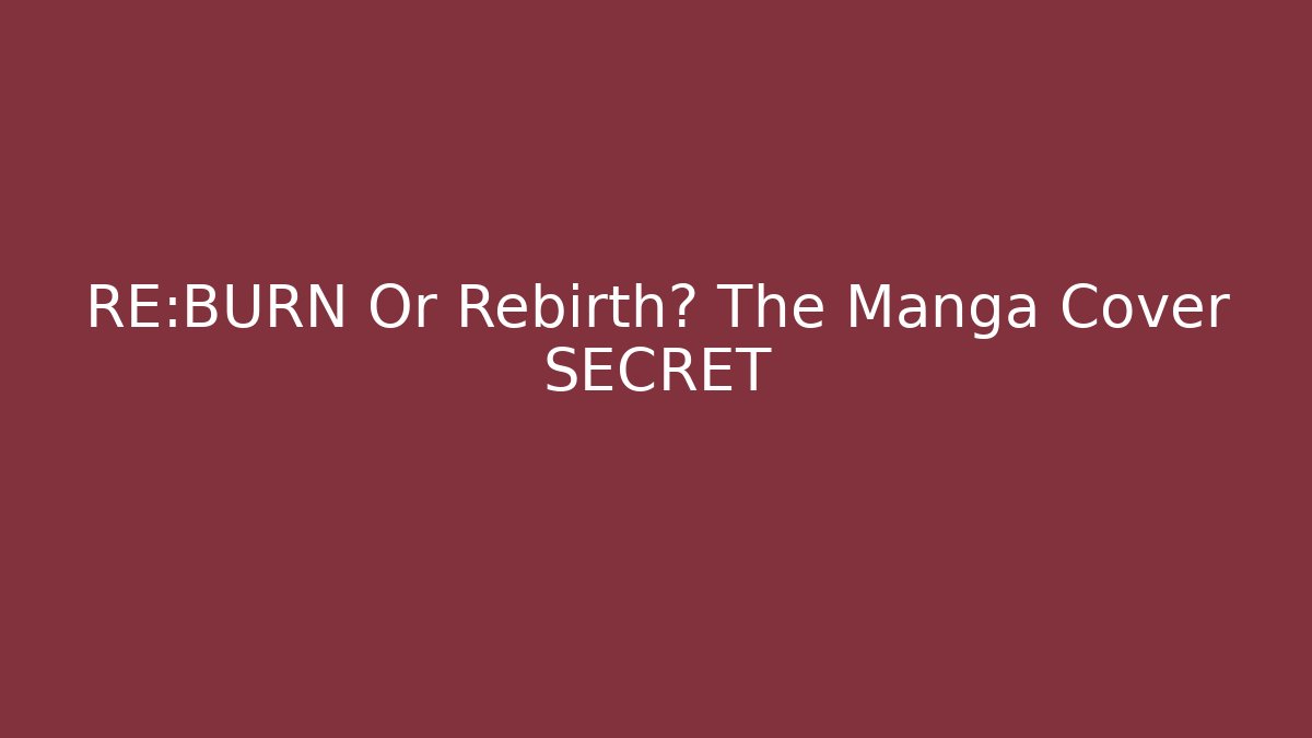 RE:BURN Or Rebirth? The Manga Cover SECRET