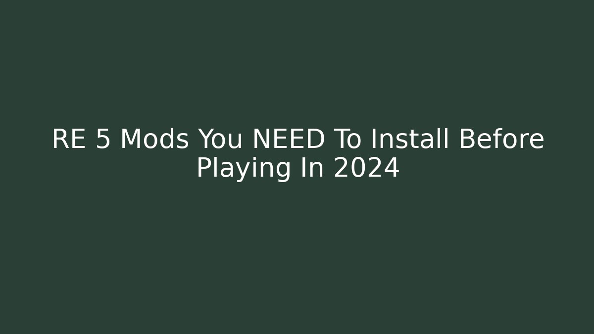 RE 5 Mods You NEED To Install Before Playing In 2024