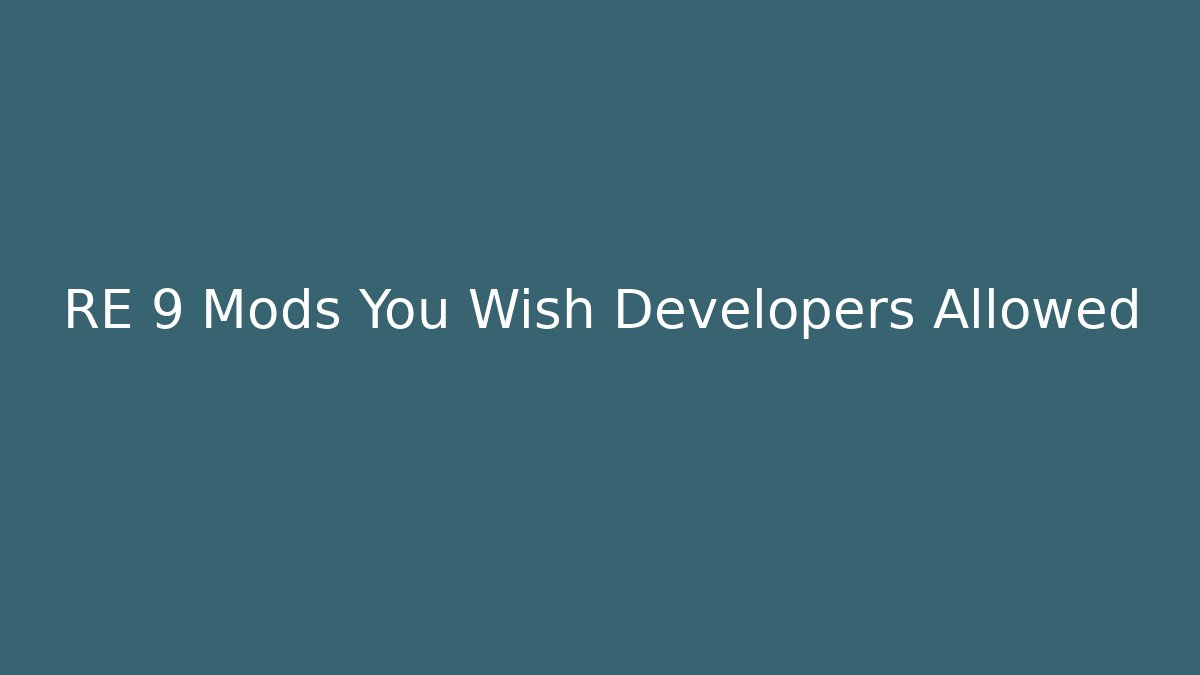 RE 9 Mods You Wish Developers Allowed