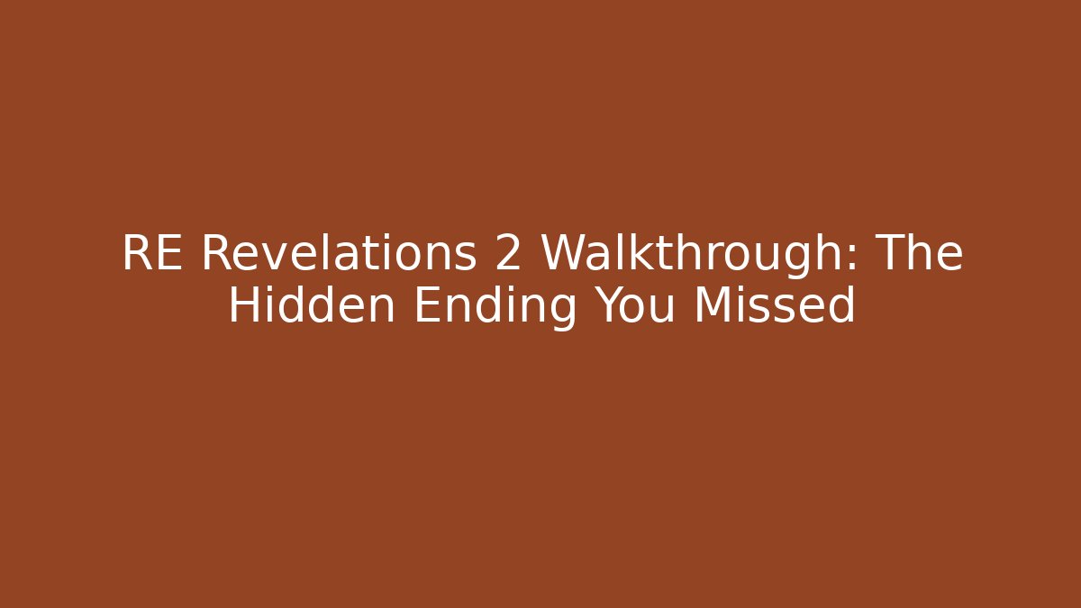RE Revelations 2 Walkthrough: The Hidden Ending You Missed
