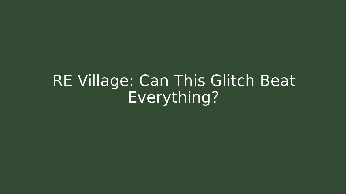 RE Village: Can This Glitch Beat Everything?
