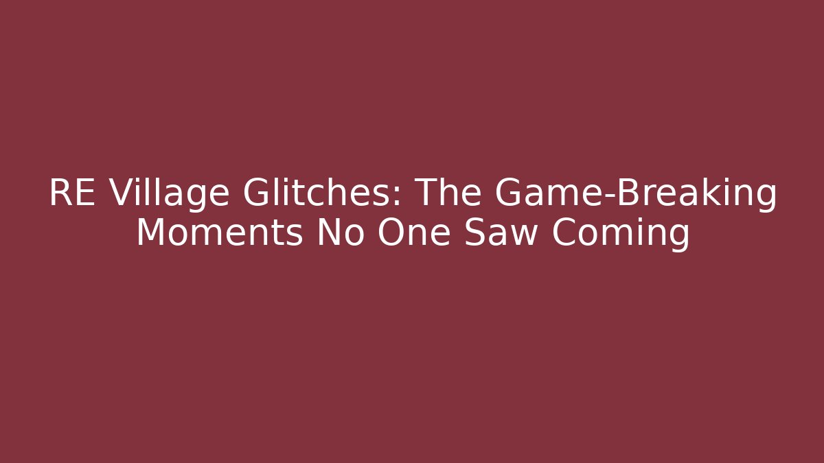 RE Village Glitches: The Game-Breaking Moments No One Saw Coming