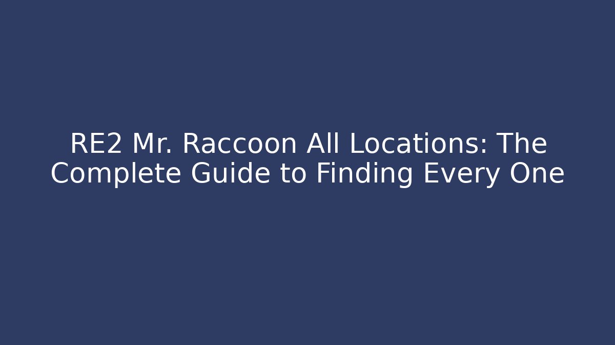 RE2 Mr. Raccoon All Locations: The Complete Guide to Finding Every One