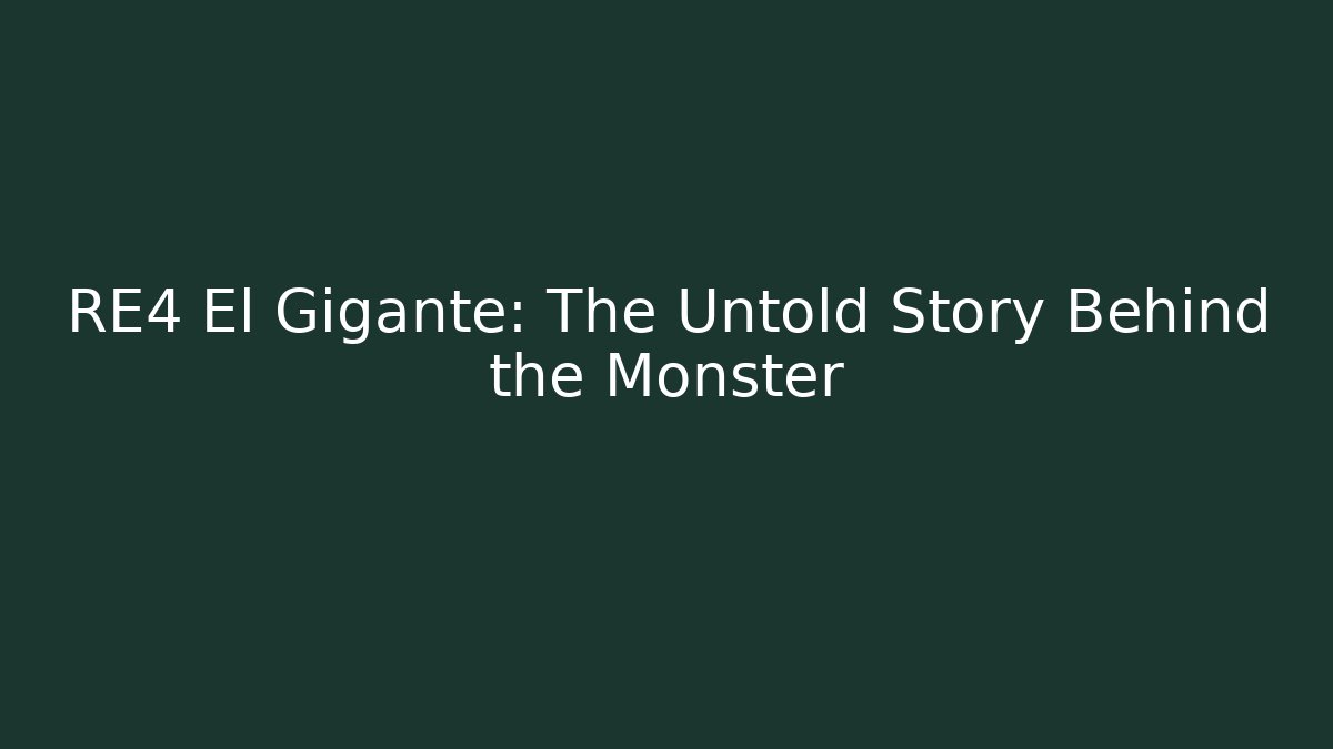 RE4 El Gigante: The Untold Story Behind the Monster