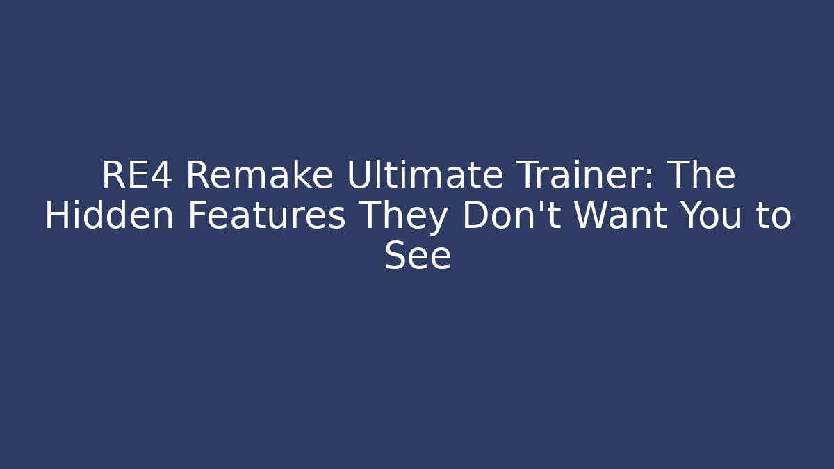 RE4 Remake Ultimate Trainer: The Hidden Features They Don’t Want You to See