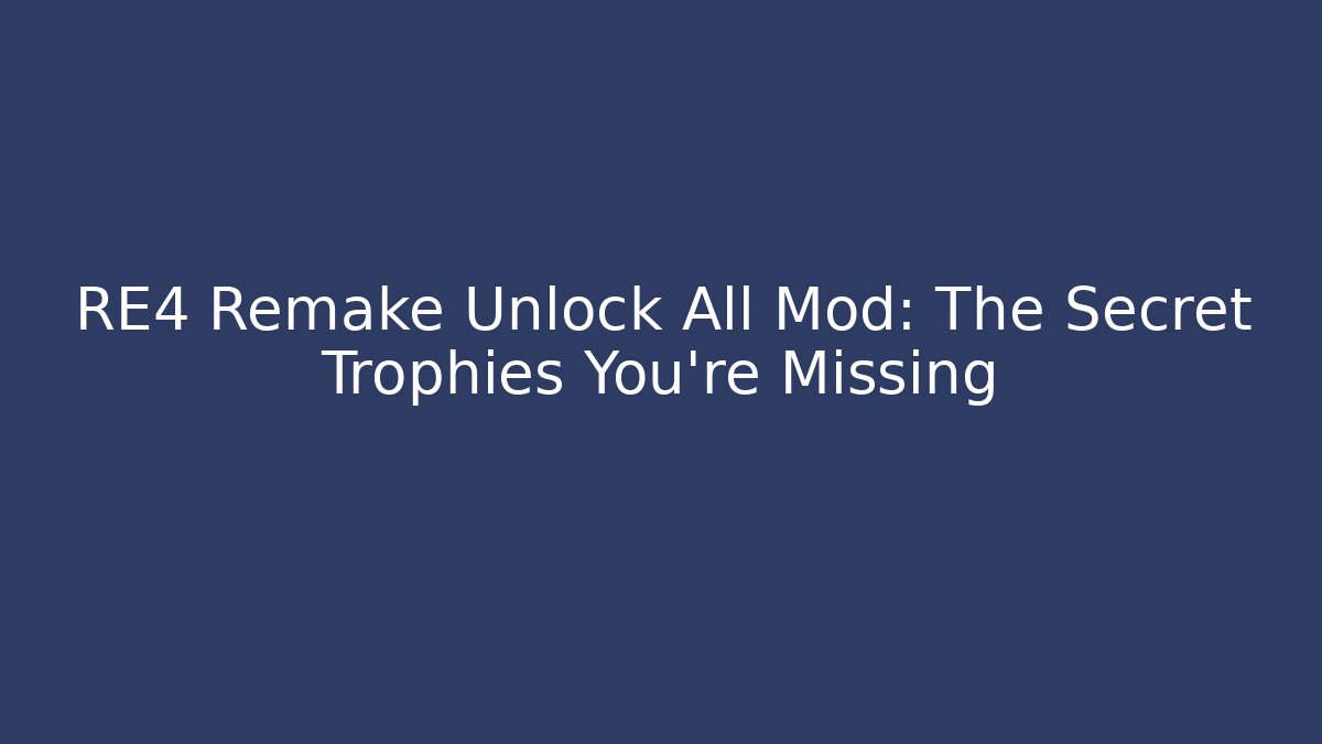 RE4 Remake Unlock All Mod: The Secret Trophies You’re Missing - Critter Realm