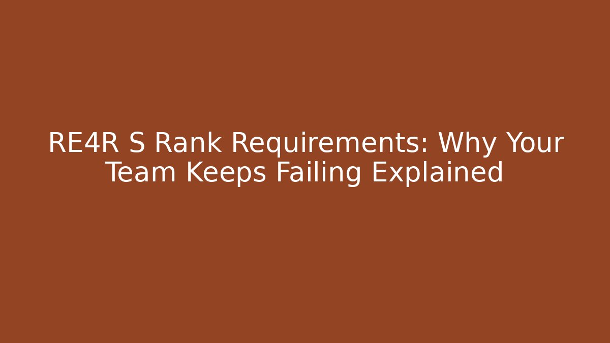 RE4R S Rank Requirements: Why Your Team Keeps Failing Explained