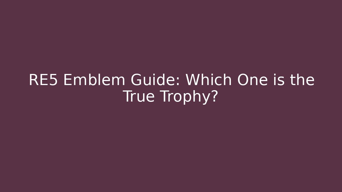 RE5 Emblem Guide: Which One is the True Trophy?