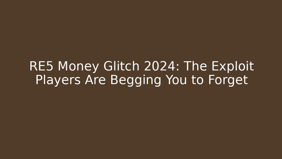 RE5 Money Glitch 2024: The Exploit Players Are Begging You to Forget