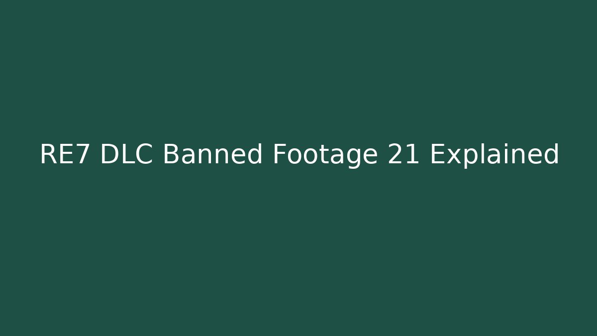 RE7 DLC Banned Footage 21 Explained