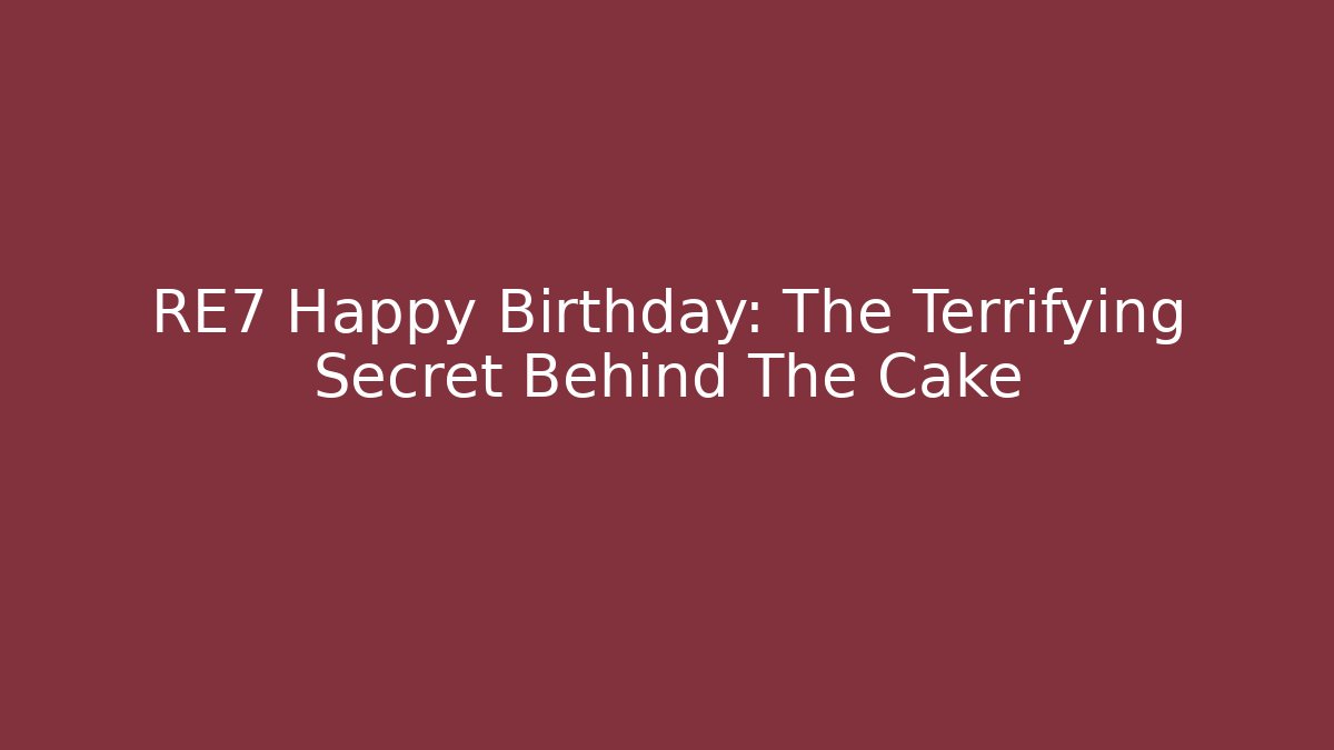 RE7 Happy Birthday: The Terrifying Secret Behind The Cake