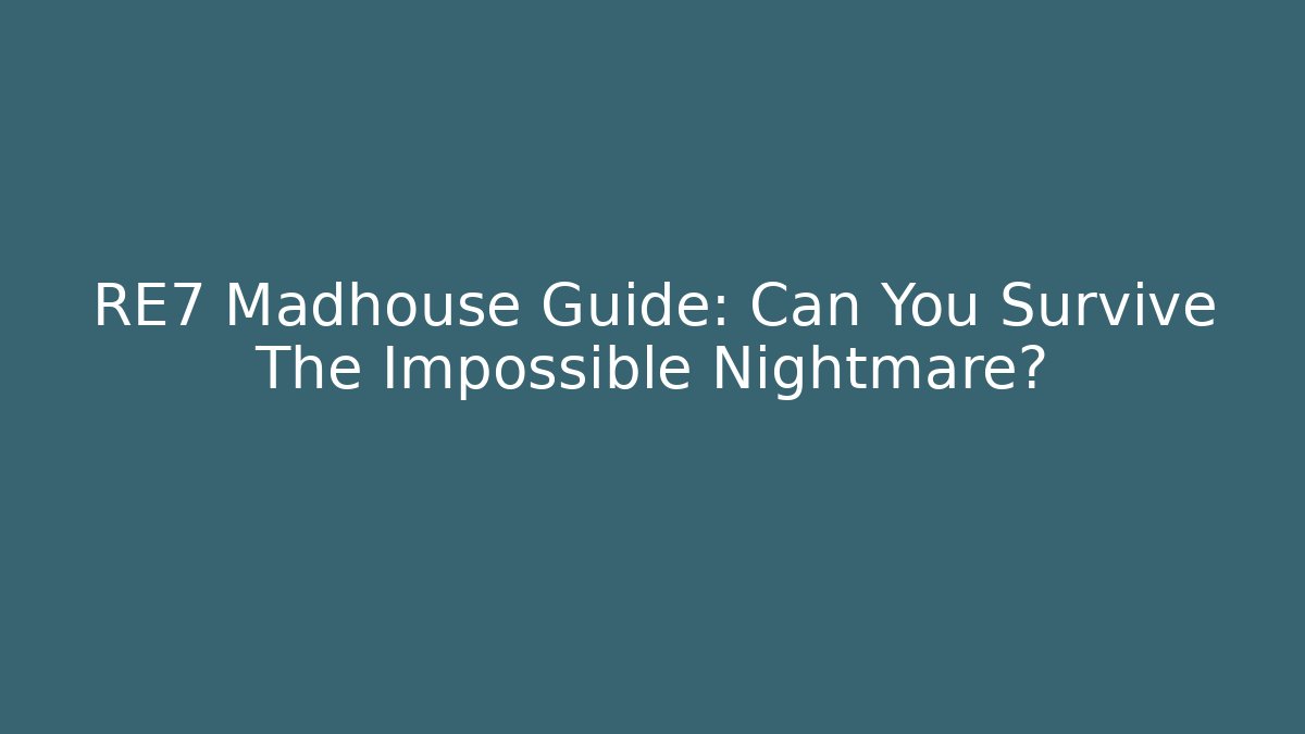 RE7 Madhouse Guide: Can You Survive The Impossible Nightmare?