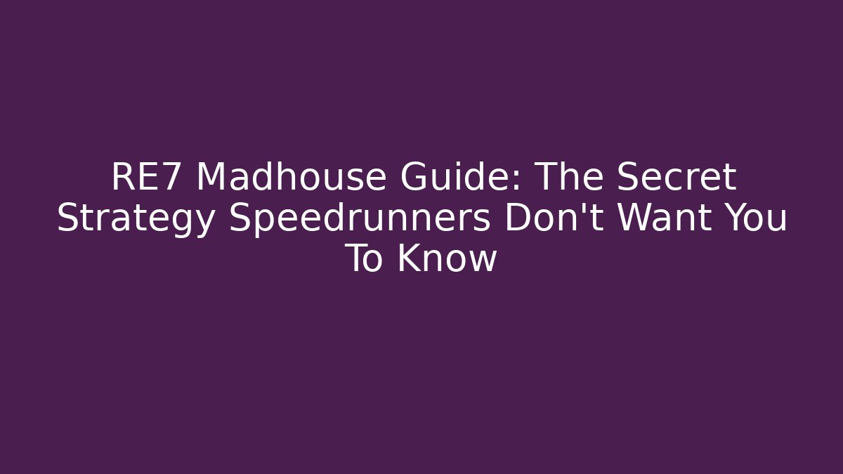 RE7 Madhouse Guide: The Secret Strategy Speedrunners Don't Want You To Know