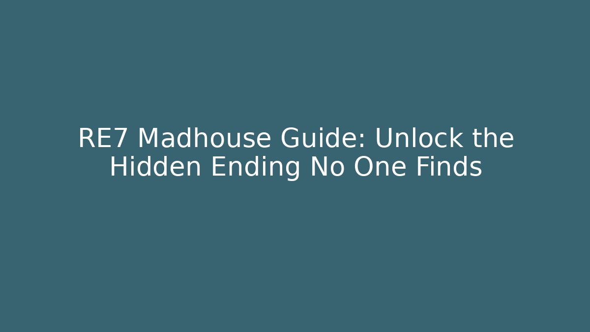 RE7 Madhouse Guide: Unlock the Hidden Ending No One Finds