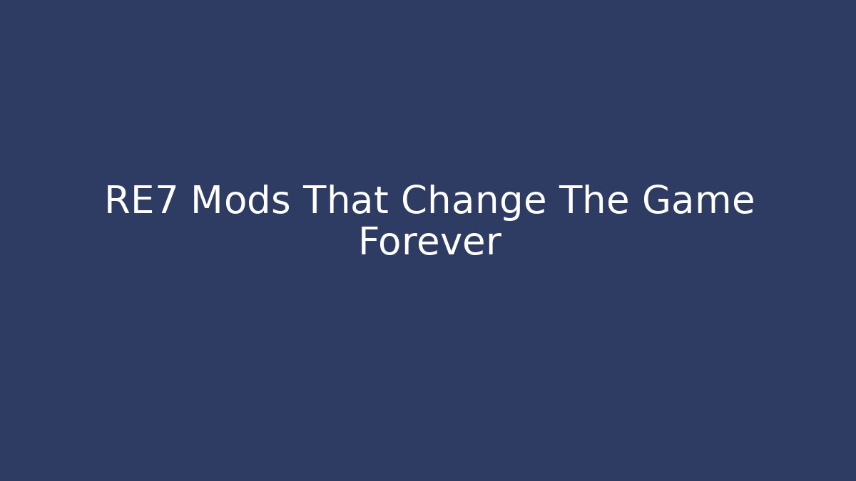 RE7 Mods That Change The Game Forever