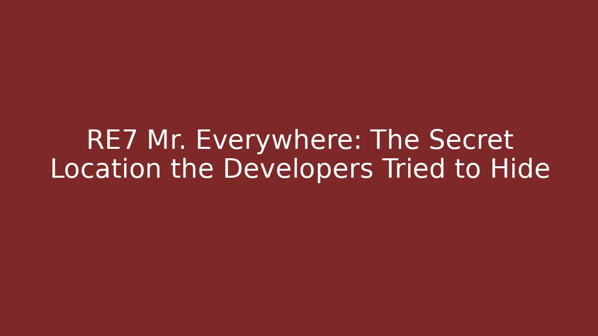 RE7 Mr. Everywhere: The Secret Location the Developers Tried to Hide