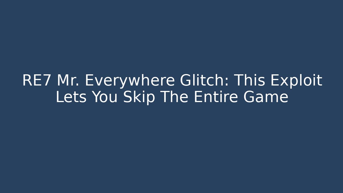 RE7 Mr. Everywhere Glitch: This Exploit Lets You Skip The Entire Game - Critter Realm