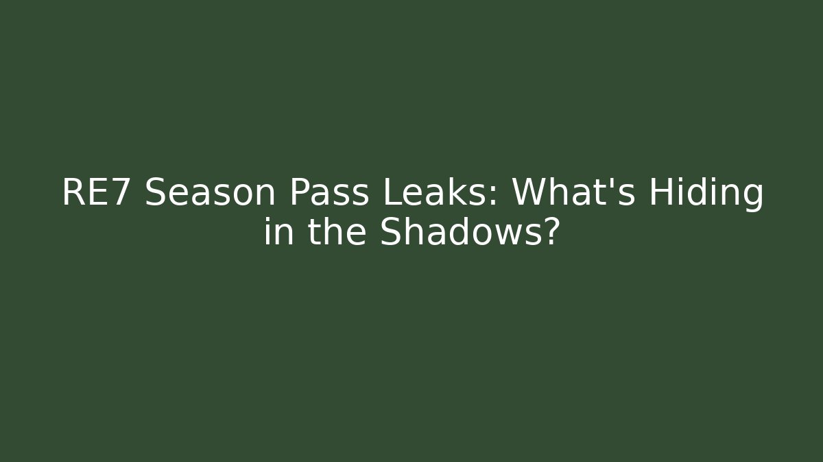 RE7 Season Pass Leaks: What’s Hiding in the Shadows?